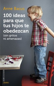 100 ideas para que tus hijos te obedezcan: sin gritos ni amenazas de Ediciones Oniro