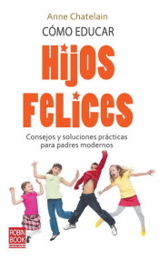 CÓMO EDUCAR HIJOS FELICES. Consejos y soluciones prácticas para padres modernos