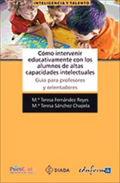 Cómo intervenir educativamente con los alumnos de altas capacidades intelectuales. Guía para profesores y orientadores