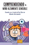 Comprendiendo Al Nino Altamente Sensible: Cuando Ve a Traves de Sus Ojos Un Mundo Abrumador de CREATESPACE