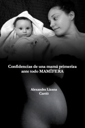 Confidencias de una mamá primeriza, ante todo mamífera de Alexandra Lizana Carrió