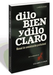 Dilo bien y dilo claro: manual de comunicación profesional de Larousse