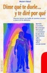 DIME QUÉ TE DUELE Y TE DIRÉ PORQUÉ. Aprenda a escuchar los mensajes del cuerpo y a reconocer lo que dicen los síntomas sobre nuestra salud cuerpo-mente