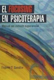 EL FOCUSING EN PSICOTERAPIA. Manual del método experiencial