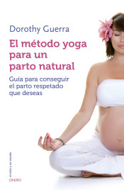 El método yoga para un parto natural: Guía para conseguir el parto respetado que deseas de Ediciones Oniro