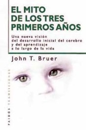 EL MITO DE LOS TRES PRIMEROS AÑOS. Una nueva visión del desarrollo inicial del cerebro y del aprendizaje a lo largo de la vida