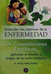 Entender los caminos de la enfermedad : las constelaciones familiares, aplicadas al estudio y origen de las enfermedades