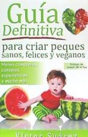 Guia Definitiva Para Criar Peques Sanos, Felices y Veganos: Desde El Embarazo, Lactancia y Hasta Los Primeros Anos del Bebe. Informacion Teorica y Pra