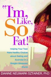 I'm, Like, So Fat!: Helping Your Teen Make Healthy Choices about Eating and Exercise in a Weight-Obsessed World