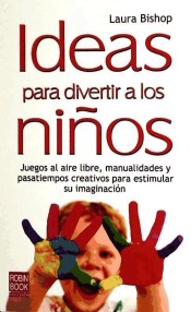 IDEAS PARA DIVERTIR A LOS NIÑOS. Juegos al aire libre, manualidades y pasatiempos creativos para estimular su imaginación de Robinbook