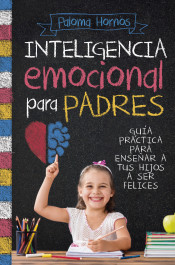 Inteligencia emocional para padres: guía práctica para enseñar a tus hijos a ser felices