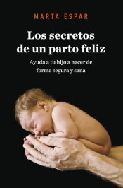 Los secretos de un parto feliz : ayuda a tu hijo a nacer de forma segura y sana de  Grijalbo