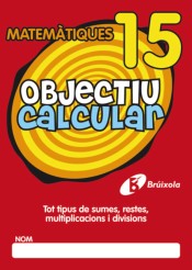 Objectiu calcular 15 Tot tipus de sumes, restes, multiplicacions i divisions de Editorial Brúixola