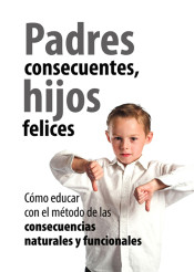 Padres consecuentes, hijos felices: cómo educar con el método educativo de las consecuencias naturales