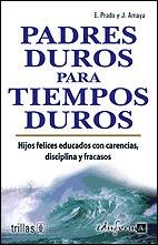 PADRES DUROS PARA TIEMPOS DUROS. HIJOS FELICES EDUCADOS CON CARENCIAS, DISCIPLINA Y FRACASOS