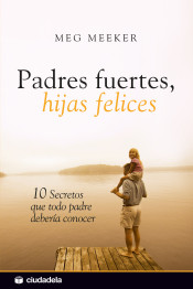 Padres fuertes, hijas felices: 10 secretos que todo padre debería conocer