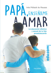 Papá, enséñame a amar: La educación afectiva y sexual de tu hijo preadolescente