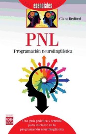 Pnl. Programacion Neurolinguistica (esenciales): Una guía práctica y sencilla para iniciarse en la programación neurolingüística