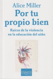 Por tu propio bien: raices de la violencia en la educación del niño