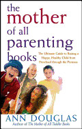 The Mother of All Parenting Books: The Ultimate Guide to Raising a Happy, Healthy Child from Preschool Through the Preteens