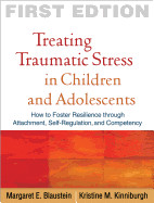 Treating Traumatic Stress in Children and Adolescents: How to Foster Resilience Through Attachment, Self-Regulation, and Competency de GUILFORD PUBN
