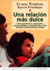 UNA RELACIÓN MÁS DULCE. Cómo aumentar la cooperación, responsabilidad y autoestima de su hijo evitando enfrentamientos inútiles.