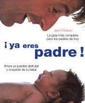 ¡Ya eres padre!. La guía más completa para los padres de hoy